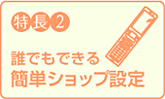 特長2　誰でもできる簡単ショップ設定