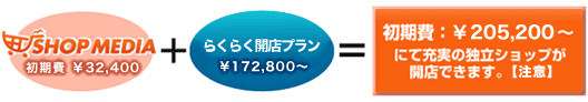 SHOP MEDIA 初期費 ＋ らくらく開店プラン \168,000～ ＝ 初期費：\199,500～にて充実の独立ショップが開店できます。【注意】